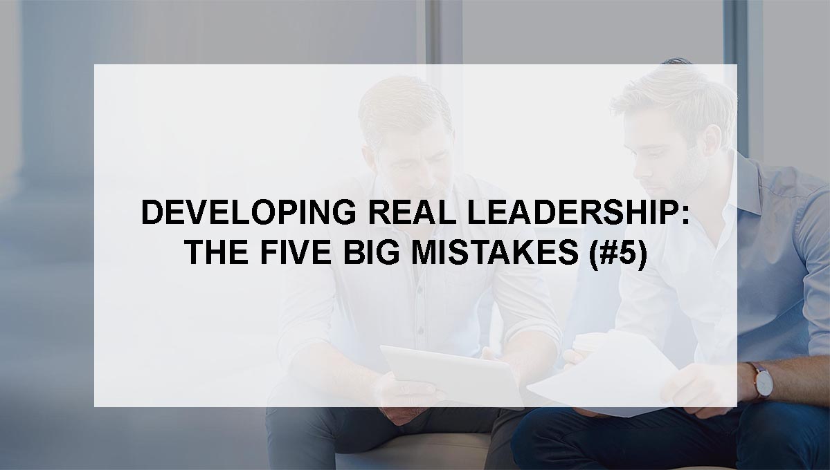 , Developing Real Leadership: The 5 BIG Mistakes ( # 5)