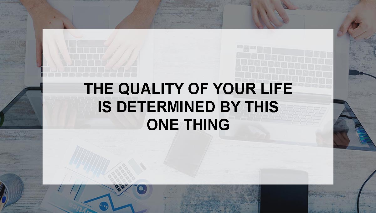 , The Quality of Your Life is Determined By This One Thing
