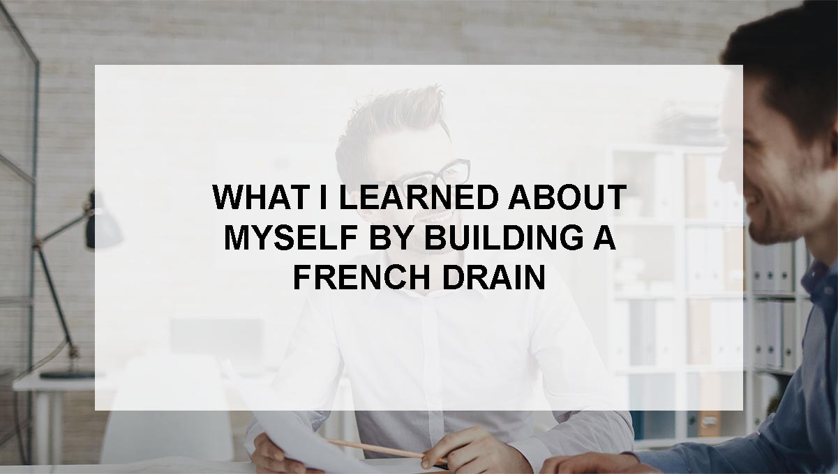 , What I Learned About Myself by Building a French Drain&#8230;