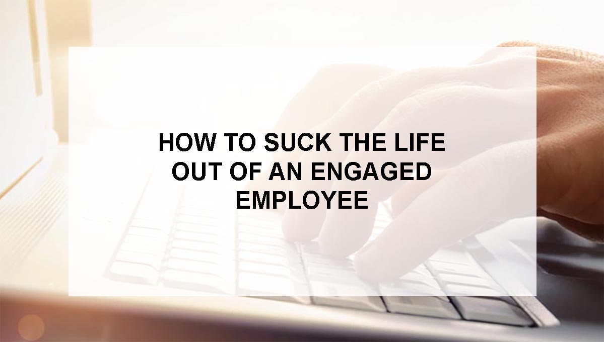 , How to suck the life out of an engaged employee&#8230;