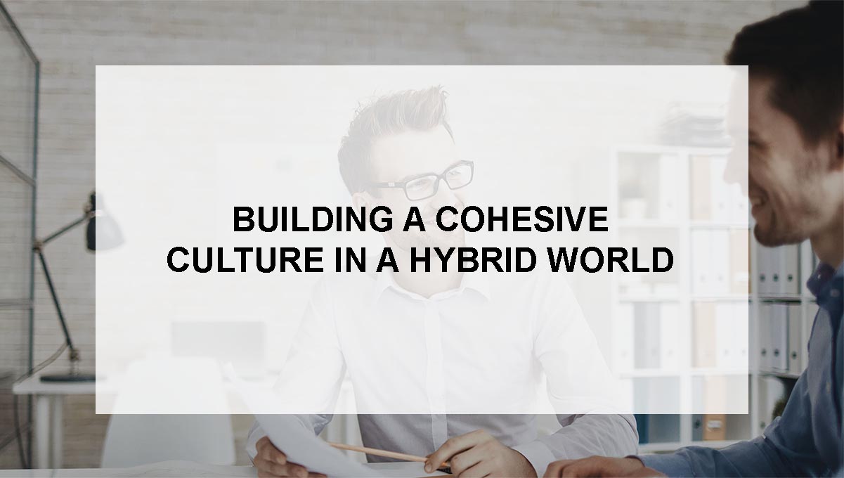 Cohesive Culture, Building a Cohesive Culture in a Hybrid World